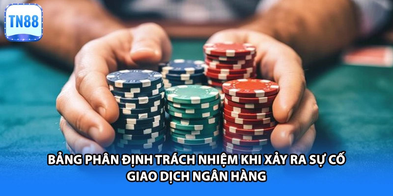Bảng phân định trách nhiệm khi xảy ra sự cố giao dịch ngân hàng