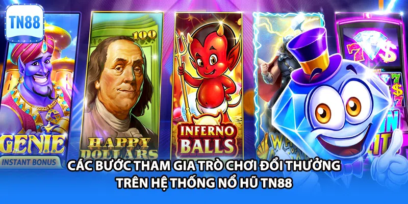 Các bước tham gia trò chơi đổi thưởng trên hệ thống nổ hũ TN88