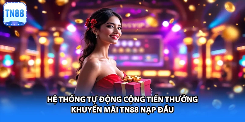 Hệ thống tự động cộng tiền thưởng khuyến mãi TN88 nạp đầu