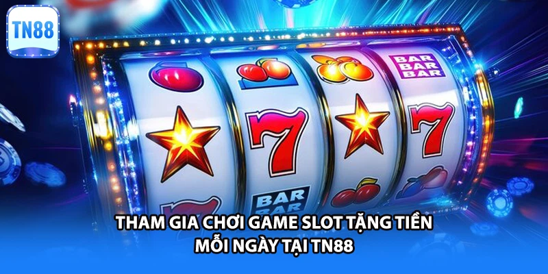 Tham gia chơi game slot tặng tiền mỗi ngày tại TN88
